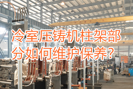 冷室壓鑄機(jī)柱架部分如何維護(hù)保養(yǎng)？