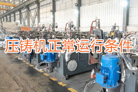 壓鑄機(jī)正常運(yùn)行需滿足哪些條件？