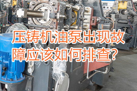 壓鑄機(jī)油泵出現(xiàn)故障應(yīng)該如何排查？