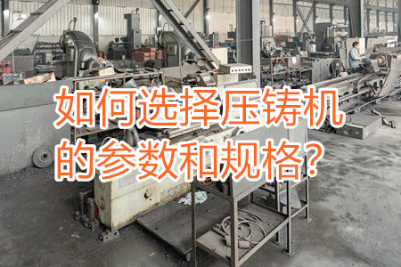 如何選擇壓鑄機(jī)的參數(shù)和規(guī)格？