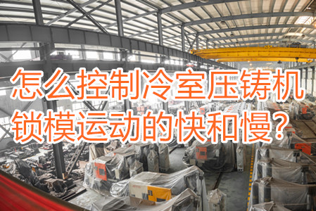 怎么控制冷室壓鑄機(jī)鎖模運(yùn)動(dòng)的快和慢？