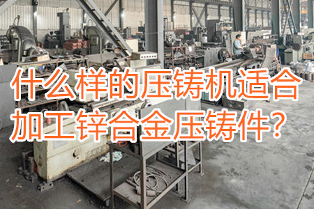 什么樣的壓鑄機(jī)適合加工鋅合金壓鑄件？