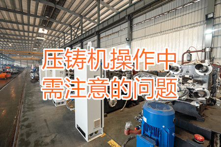 壓鑄機操作中需注意的問題，大家都掌握嗎？